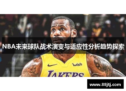 NBA未来球队战术演变与适应性分析趋势探索