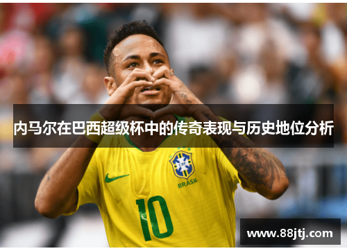 内马尔在巴西超级杯中的传奇表现与历史地位分析
