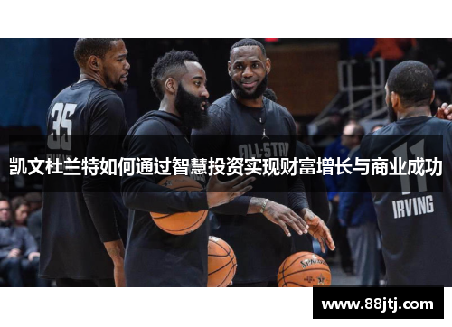 凯文杜兰特如何通过智慧投资实现财富增长与商业成功