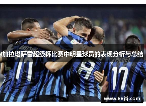 加拉塔萨雷超级杯比赛中明星球员的表现分析与总结