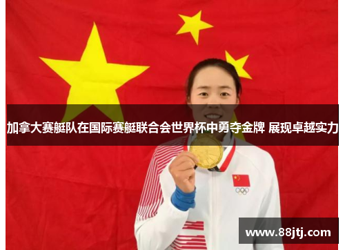 加拿大赛艇队在国际赛艇联合会世界杯中勇夺金牌 展现卓越实力