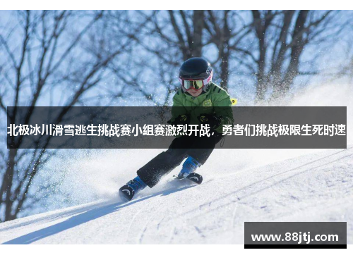 北极冰川滑雪逃生挑战赛小组赛激烈开战，勇者们挑战极限生死时速