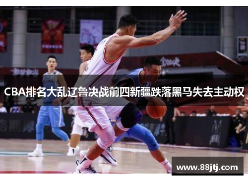 CBA排名大乱辽鲁决战前四新疆跌落黑马失去主动权