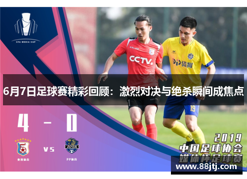 6月7日足球赛精彩回顾：激烈对决与绝杀瞬间成焦点