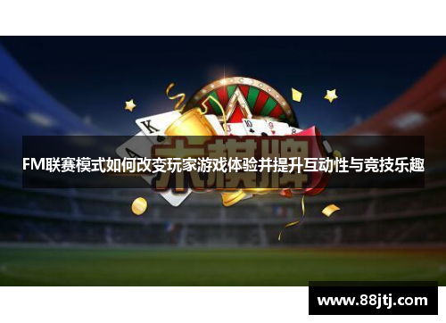 FM联赛模式如何改变玩家游戏体验并提升互动性与竞技乐趣