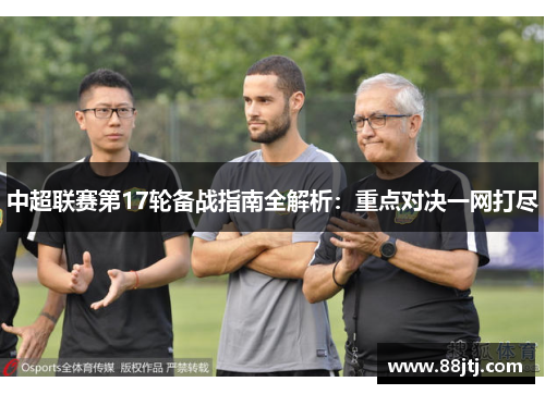 中超联赛第17轮备战指南全解析：重点对决一网打尽