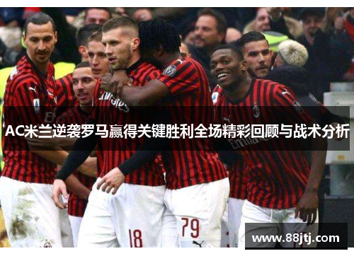 AC米兰逆袭罗马赢得关键胜利全场精彩回顾与战术分析