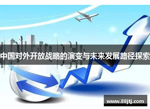 中国对外开放战略的演变与未来发展路径探索