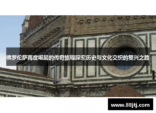 佛罗伦萨再度崛起的传奇旅程探索历史与文化交织的复兴之路