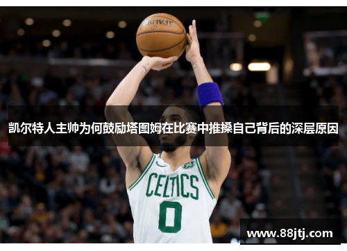 凯尔特人主帅为何鼓励塔图姆在比赛中推搡自己背后的深层原因