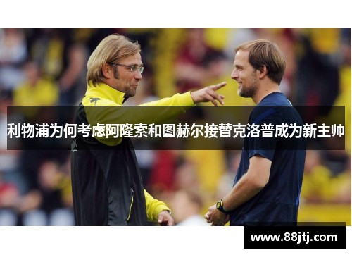 利物浦为何考虑阿隆索和图赫尔接替克洛普成为新主帅