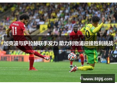 加克波与萨拉赫联手发力 助力利物浦迎接胜利挑战