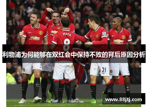 利物浦为何能够在双红会中保持不败的背后原因分析