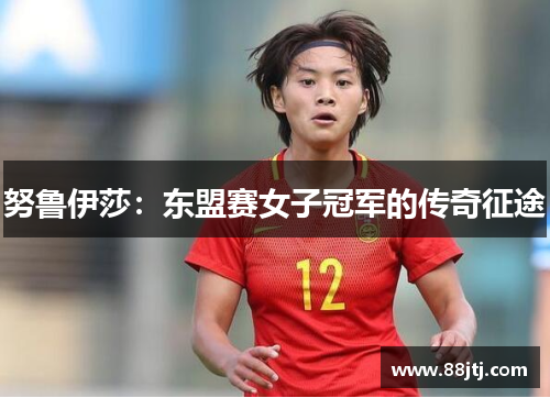 努鲁伊莎：东盟赛女子冠军的传奇征途