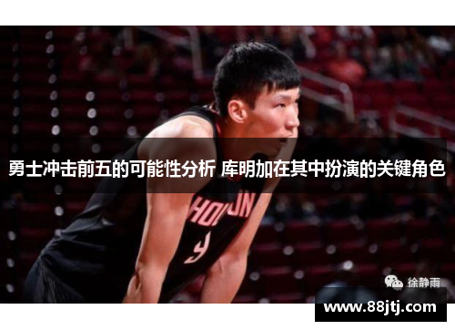 勇士冲击前五的可能性分析 库明加在其中扮演的关键角色