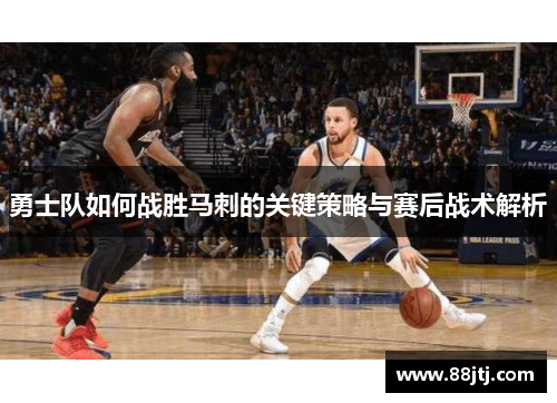 勇士队如何战胜马刺的关键策略与赛后战术解析