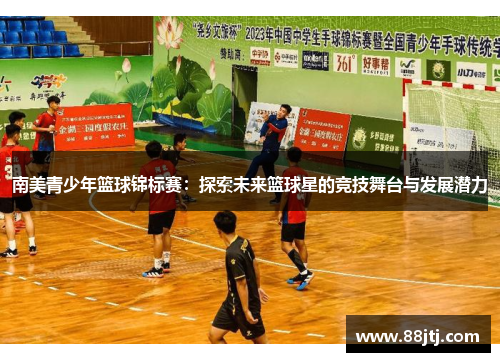 南美青少年篮球锦标赛：探索未来篮球星的竞技舞台与发展潜力