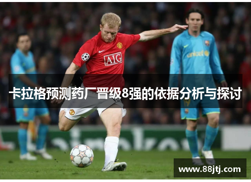 卡拉格预测药厂晋级8强的依据分析与探讨