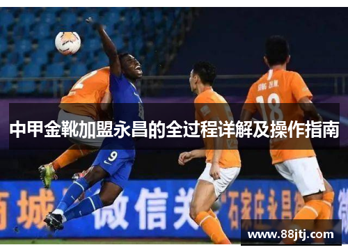 中甲金靴加盟永昌的全过程详解及操作指南