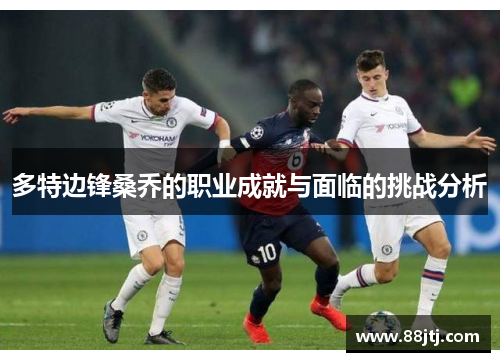 多特边锋桑乔的职业成就与面临的挑战分析
