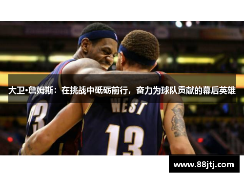 大卫·詹姆斯：在挑战中砥砺前行，奋力为球队贡献的幕后英雄