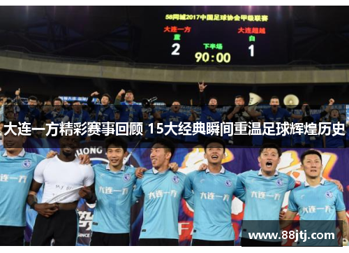 大连一方精彩赛事回顾 15大经典瞬间重温足球辉煌历史