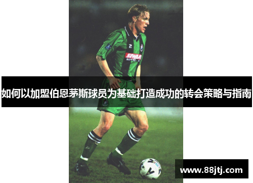 如何以加盟伯恩茅斯球员为基础打造成功的转会策略与指南