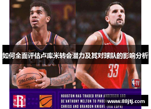 如何全面评估卢库米转会潜力及其对球队的影响分析 如何全面评估卢库米转会潜力及其对球队的影响分析