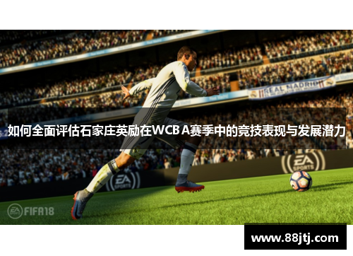如何全面评估石家庄英励在WCBA赛季中的竞技表现与发展潜力 如何全面评估石家庄英励在WCBA赛季中的竞技表现与发展潜力