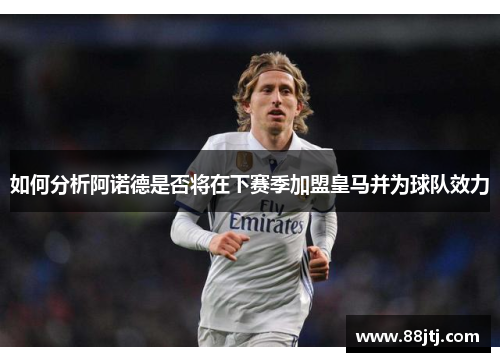 如何分析阿诺德是否将在下赛季加盟皇马并为球队效力 如何分析阿诺德是否将在下赛季加盟皇马并为球队效力