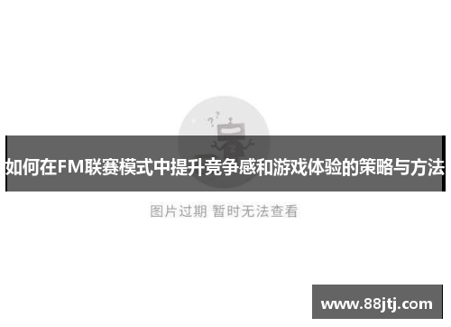 如何在FM联赛模式中提升竞争感和游戏体验的策略与方法 如何在FM联赛模式中提升竞争感和游戏体验的策略与方法