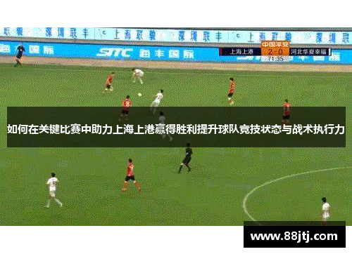 如何在关键比赛中助力上海上港赢得胜利提升球队竞技状态与战术执行力