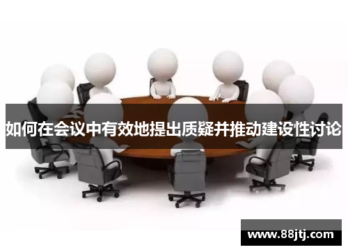 如何在会议中有效地提出质疑并推动建设性讨论