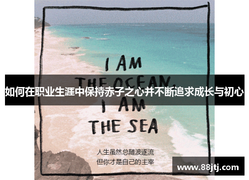 如何在职业生涯中保持赤子之心并不断追求成长与初心