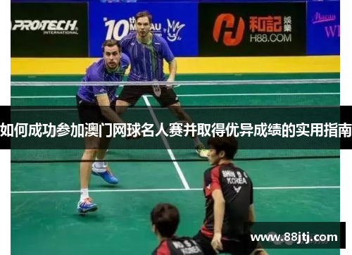 如何成功参加澳门网球名人赛并取得优异成绩的实用指南 如何成功参加澳门网球名人赛并取得优异成绩的实用指南