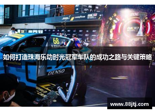 如何打造珠海乐动时光冠军车队的成功之路与关键策略 如何打造珠海乐动时光冠军车队的成功之路与关键策略