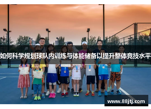 如何科学规划球队内训练与体能储备以提升整体竞技水平
