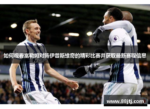 如何观看富勒姆对阵伊普斯维奇的精彩比赛并获取最新赛程信息