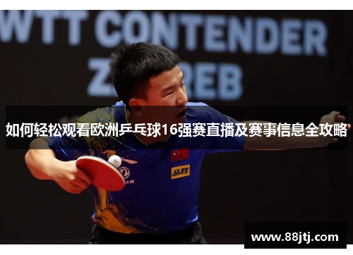 如何轻松观看欧洲乒乓球16强赛直播及赛事信息全攻略 如何轻松观看欧洲乒乓球16强赛直播及赛事信息全攻略