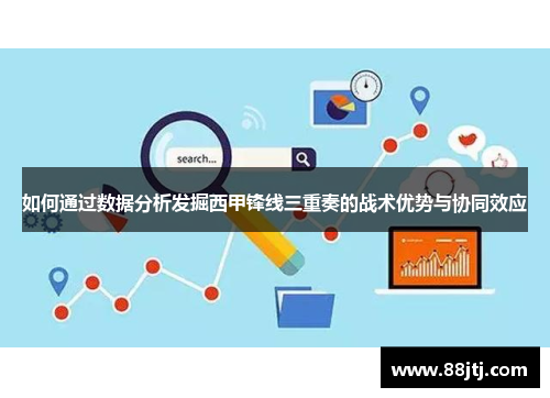 如何通过数据分析发掘西甲锋线三重奏的战术优势与协同效应