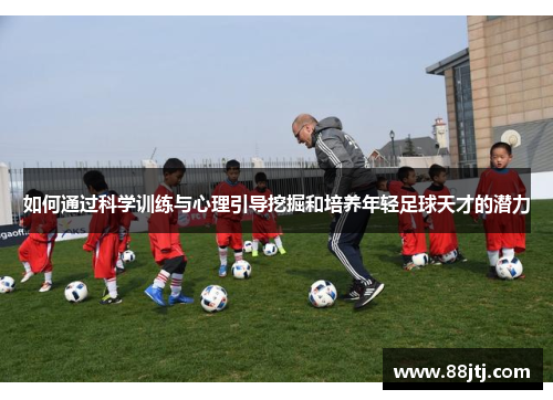 如何通过科学训练与心理引导挖掘和培养年轻足球天才的潜力