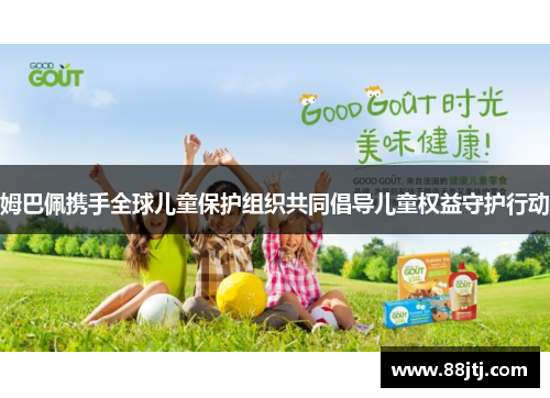 姆巴佩携手全球儿童保护组织共同倡导儿童权益守护行动